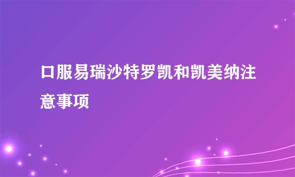 口服易瑞沙特罗凯和凯美纳注意事项