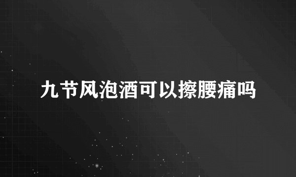 九节风泡酒可以擦腰痛吗