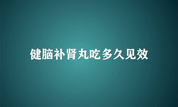 健脑补肾丸吃多久见效