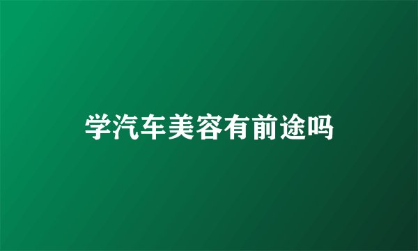 学汽车美容有前途吗