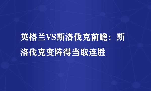 英格兰VS斯洛伐克前瞻:斯洛伐克变阵得当取连胜