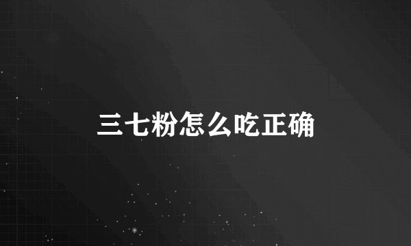 三七粉怎么吃正确