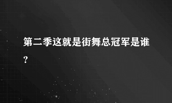 第二季这就是街舞总冠军是谁？