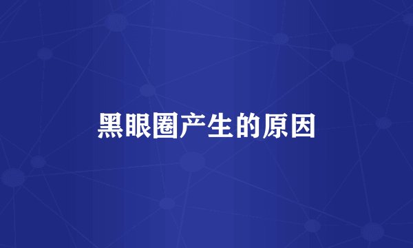 黑眼圈产生的原因