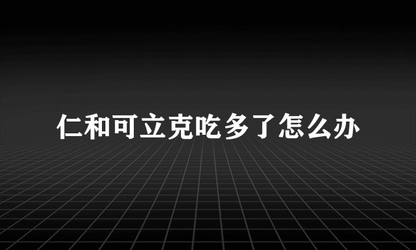 仁和可立克吃多了怎么办