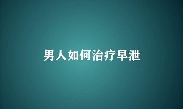 男人如何治疗早泄