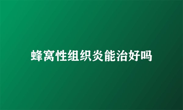 蜂窝性组织炎能治好吗
