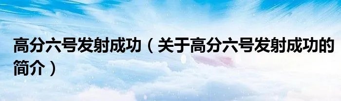 高分六号发射成功（关于高分六号发射成功的简介）