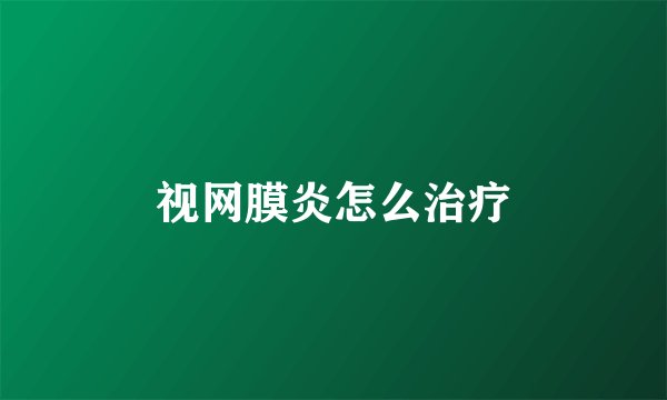 视网膜炎怎么治疗