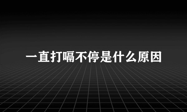 一直打嗝不停是什么原因