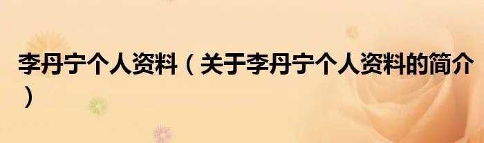 李丹宁个人资料（关于李丹宁个人资料的简介）