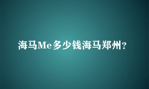 海马Me多少钱海马郑州？