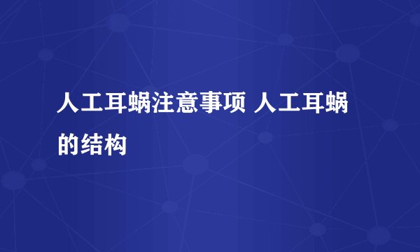 人工耳蜗注意事项 人工耳蜗的结构