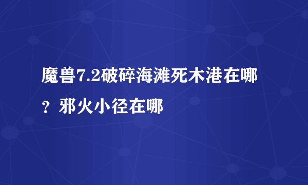魔兽7.2破碎海滩死木港在哪?邪火小径在哪