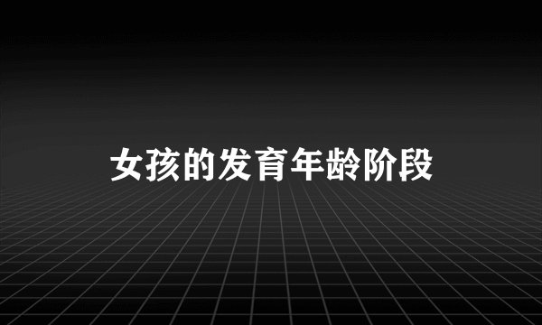 女孩的发育年龄阶段