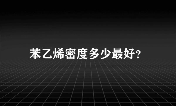 苯乙烯密度多少最好？