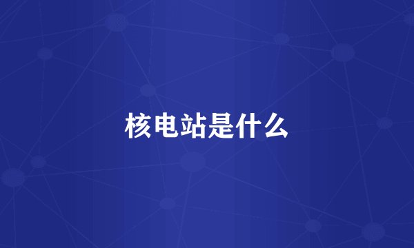 核电站是什么