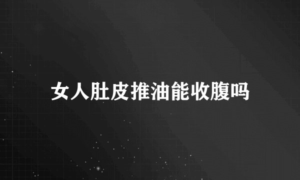女人肚皮推油能收腹吗