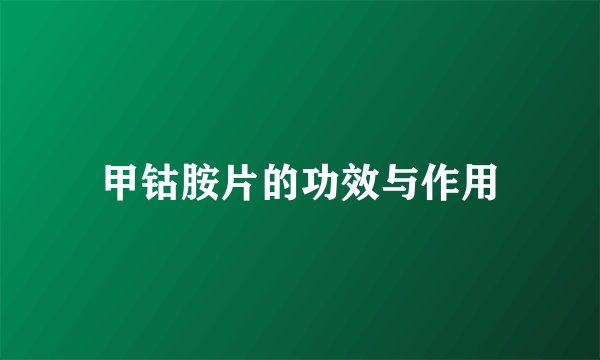 甲钴胺片的功效与作用