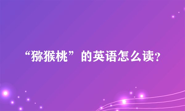 “猕猴桃”的英语怎么读？