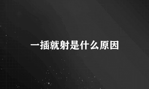 一插就射是什么原因