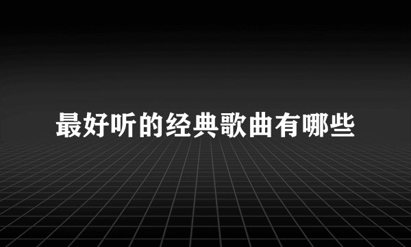 最好听的经典歌曲有哪些