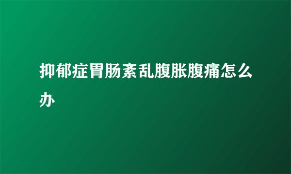 抑郁症胃肠紊乱腹胀腹痛怎么办