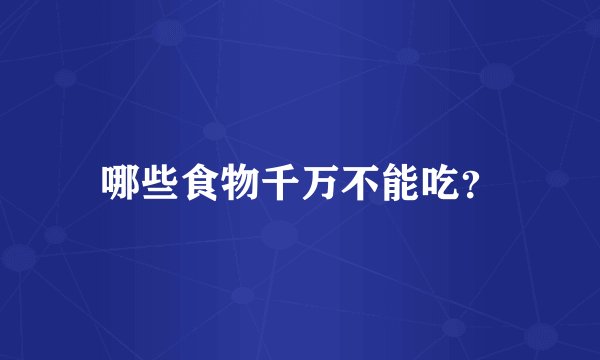 哪些食物千万不能吃？