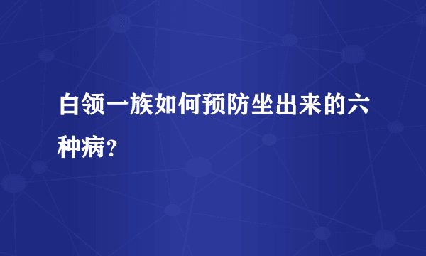 白领一族如何预防坐出来的六种病？