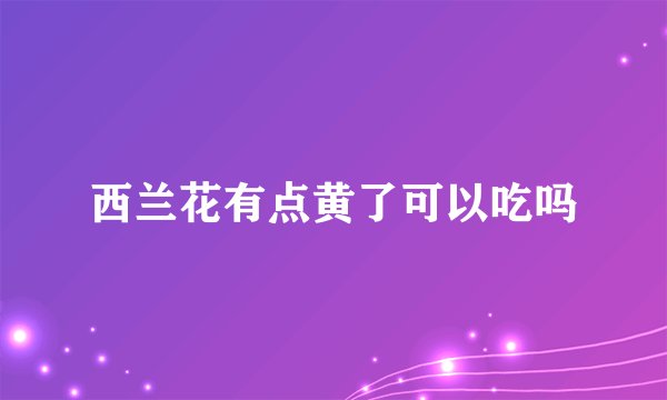 西兰花有点黄了可以吃吗