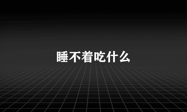 睡不着吃什么