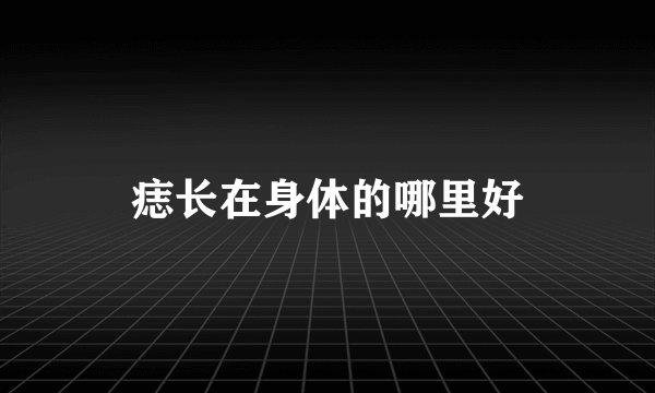 痣长在身体的哪里好