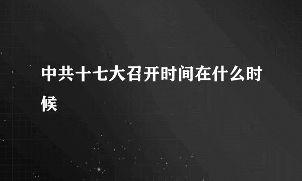 中共十七大召开时间在什么时候