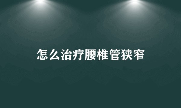 怎么治疗腰椎管狭窄
