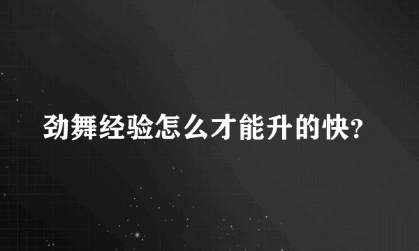 劲舞经验怎么才能升的快？