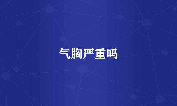 气胸严重吗
