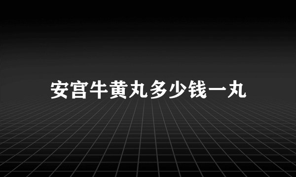 安宫牛黄丸多少钱一丸