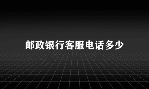 邮政银行客服电话多少