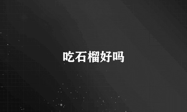 吃石榴好吗