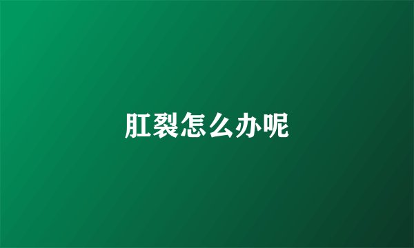 肛裂怎么办呢