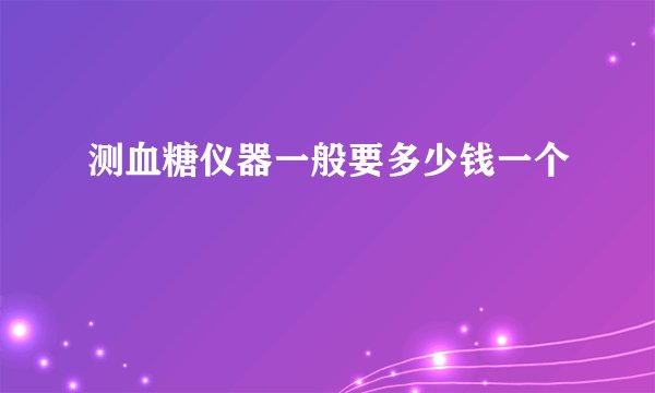测血糖仪器一般要多少钱一个