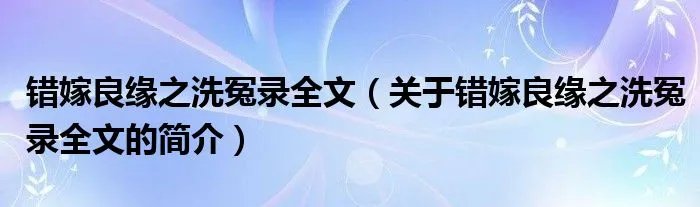 错嫁良缘之洗冤录全文（关于错嫁良缘之洗冤录全文的简介）