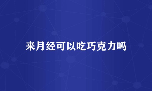 来月经可以吃巧克力吗