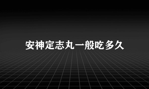 安神定志丸一般吃多久