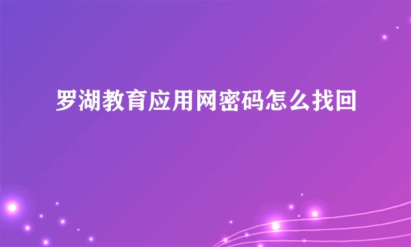 罗湖教育应用网密码怎么找回