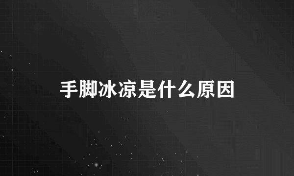 手脚冰凉是什么原因