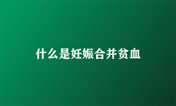 什么是妊娠合并贫血