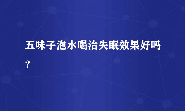 五味子泡水喝治失眠效果好吗？