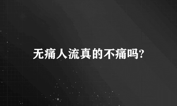 无痛人流真的不痛吗?