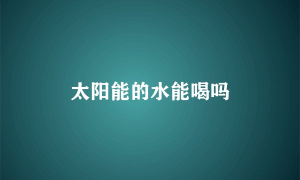 太阳能的水能喝吗